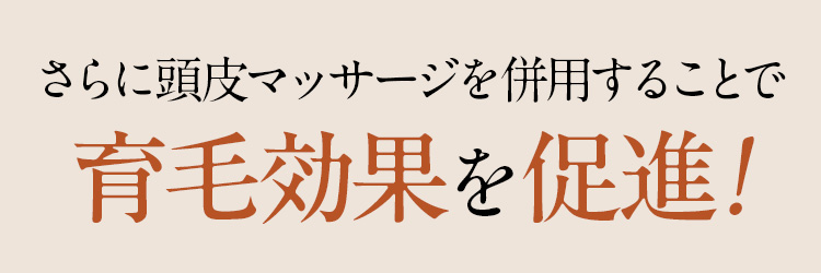 さらに頭皮マッサージを併用することで育毛効果を促進！