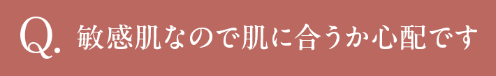 Q 敏感肌なので肌に合うか心配です