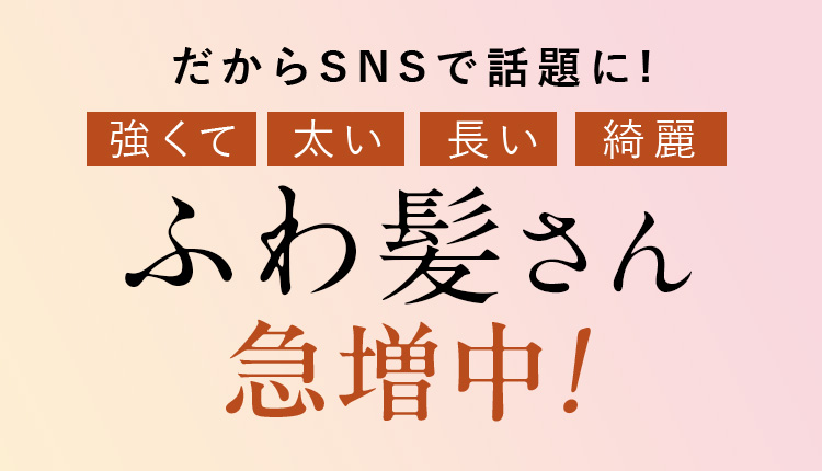 だからSNSで話題に! 強くて 太い 長い 綺麗 ふわ髪さん急増中!