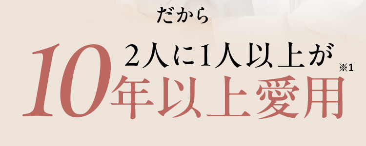 だから2人に1人以上が10年以上愛用※1