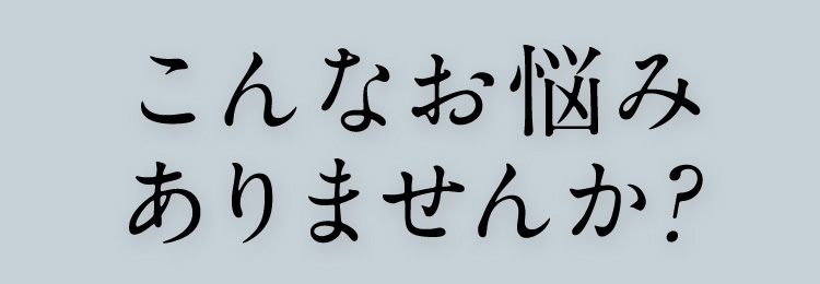 こんなお悩みありませんか？