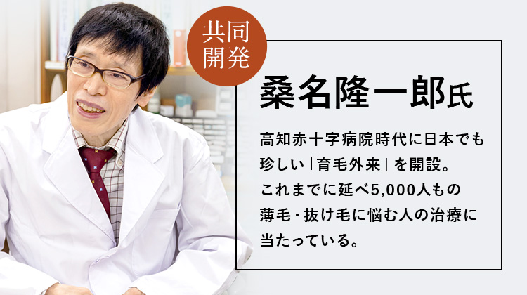 共同開発 桑名隆一郎氏 高知赤十字病院時代に日本でも珍しい「育毛外来」を開設。これまでに延べ5,000人もの薄毛・抜け毛に悩む人の治療に当たっている。