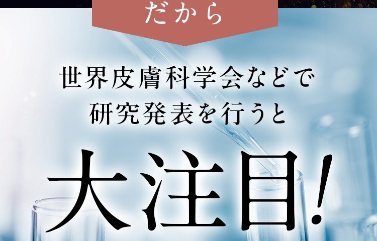 だから世界皮膚科学会などで研究発表を行うと大注目!