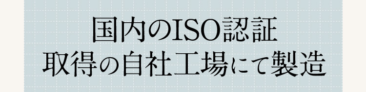 国内のISO認証取得の自社工場にて製造