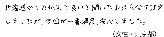 北海道から九州まで良いと聞いたお米を全て注文しましたが、今回が一番満足、安心しました。