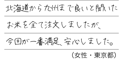 北海道から九州まで良いと聞いたお米を全て注文しましたが、今回が一番満足、安心しました。