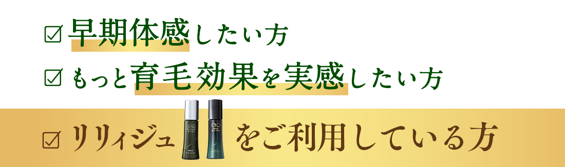 早期体感したい方・もっと育毛効果を実感したい方・リリィジュRICHをご利用している方