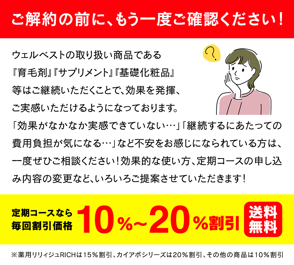 ウェルベストの取り扱い商品である『育毛剤』『サプリメント』『基礎化粧品』等はご継続いただくことで、効果を発揮、ご実感いただけるようになっております。