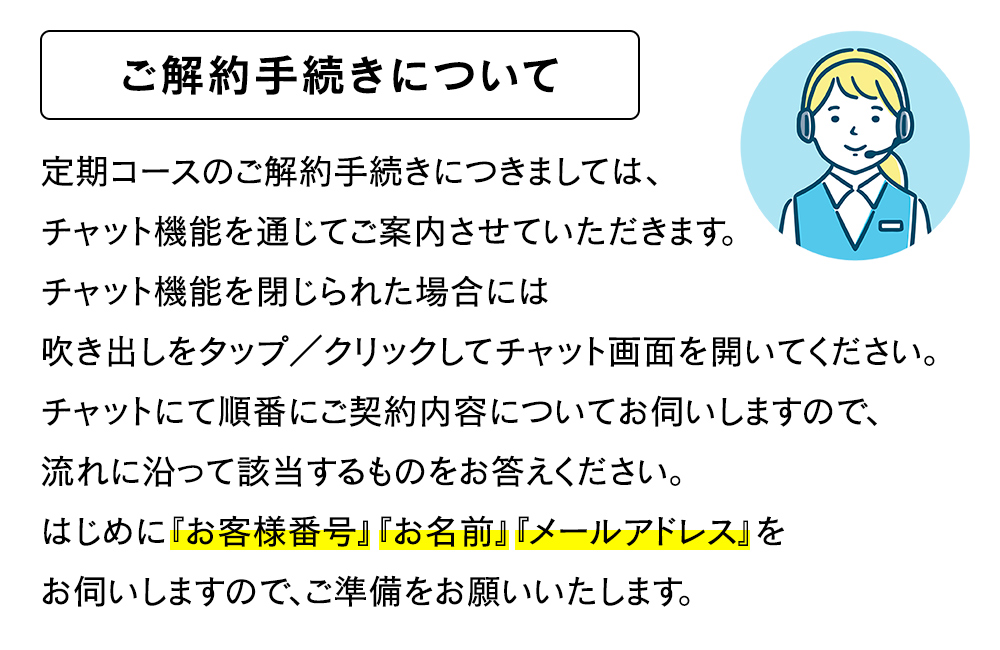 ご解約手続きにつきましては、チャット機能を通じてご案内させていただきます。