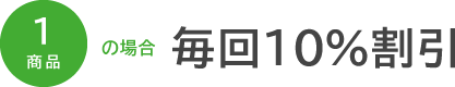 1商品の場合　毎回10％割引