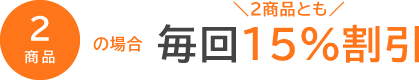 2商品の場合　毎回15％割引